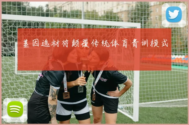 基因选材将颠覆传统体育青训模式