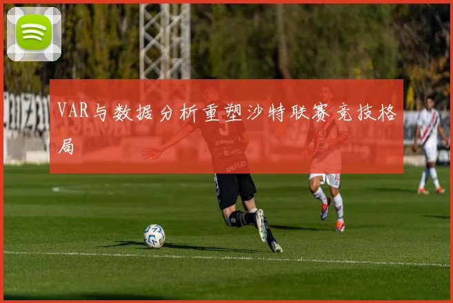 VAR与数据分析重塑沙特联赛竞技格局
