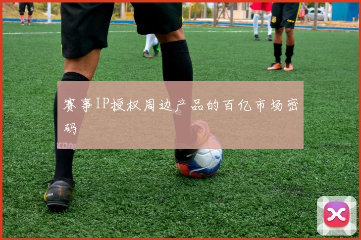 赛事IP授权周边产品的百亿市场密码