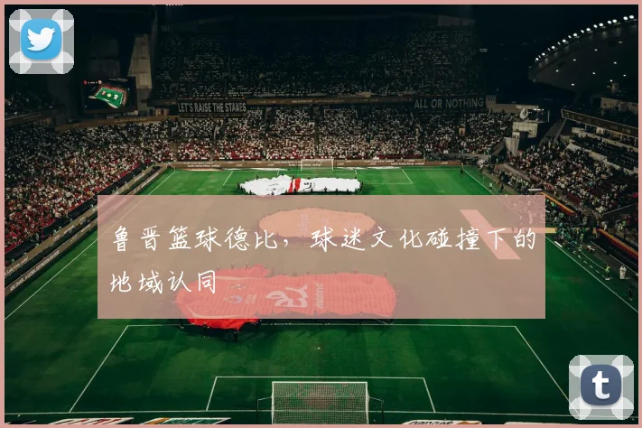 鲁晋篮球德比，球迷文化碰撞下的地域认同
