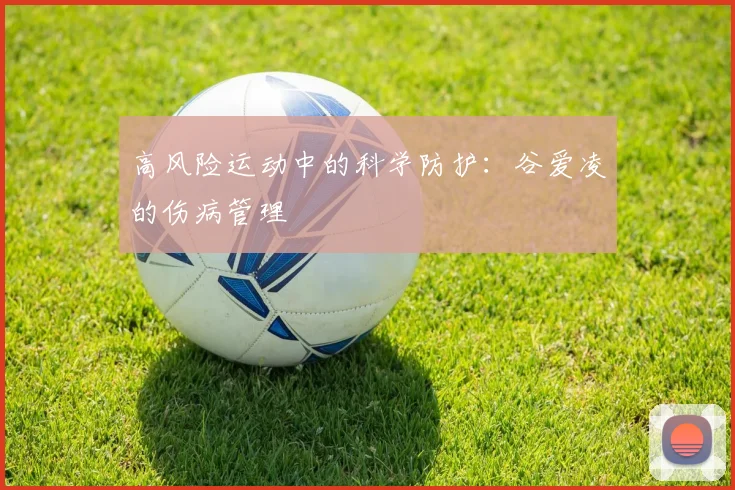 高风险运动中的科学防护：谷爱凌的伤病管理