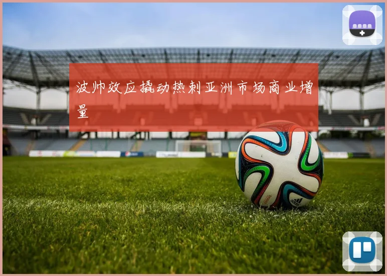 波帅效应撬动热刺亚洲市场商业增量