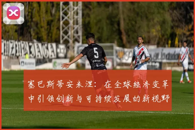 塞巴斯蒂安米涅：在全球经济变革中引领创新与可持续发展的新视野