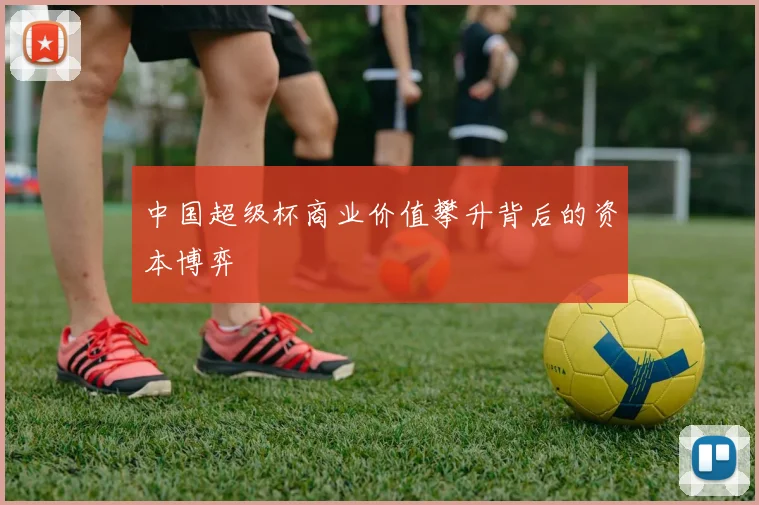 中国超级杯商业价值攀升背后的资本博弈