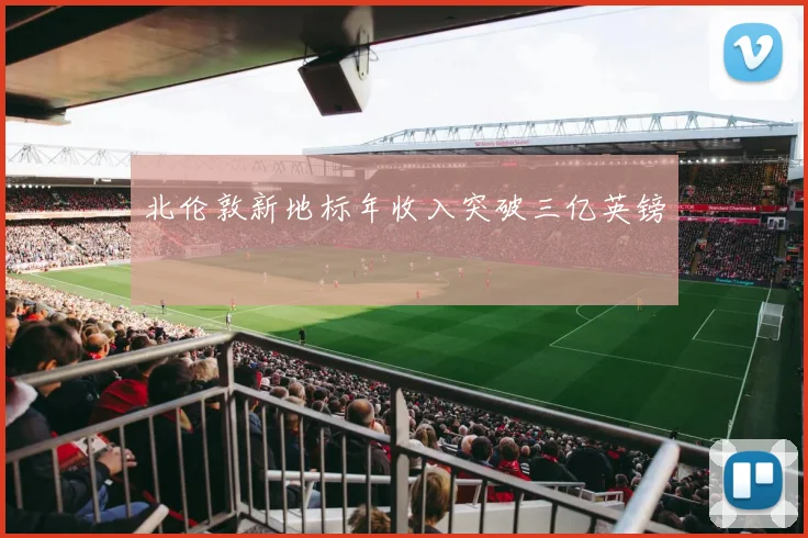北伦敦新地标年收入突破三亿英镑