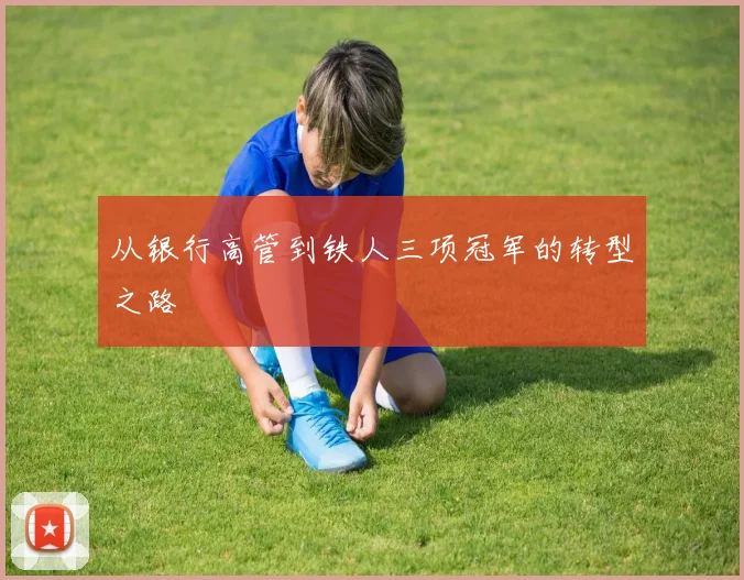 从银行高管到铁人三项冠军的转型之路