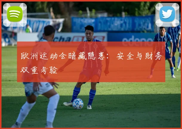 欧洲运动会暗藏隐患：安全与财务双重考验