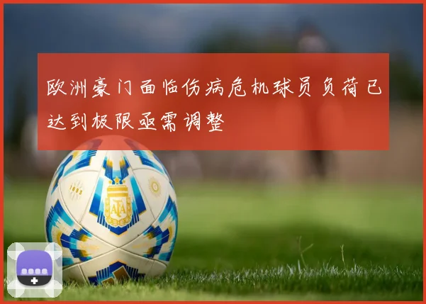 欧洲豪门面临伤病危机球员负荷已达到极限亟需调整