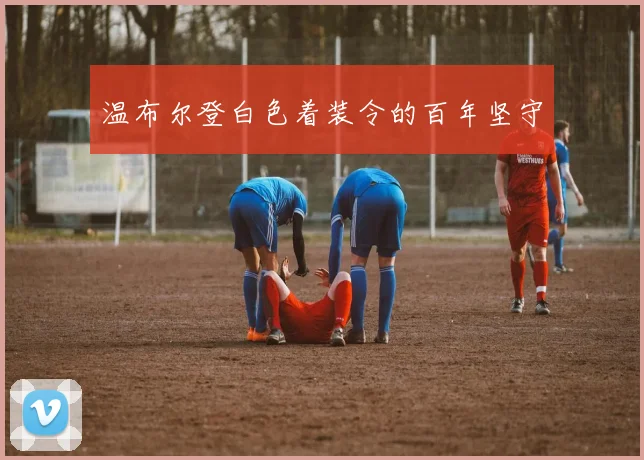 温布尔登白色着装令的百年坚守