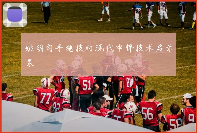 姚明勾手绝技对现代中锋技术启示录