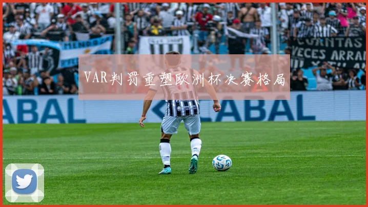 VAR判罚重塑欧洲杯决赛格局