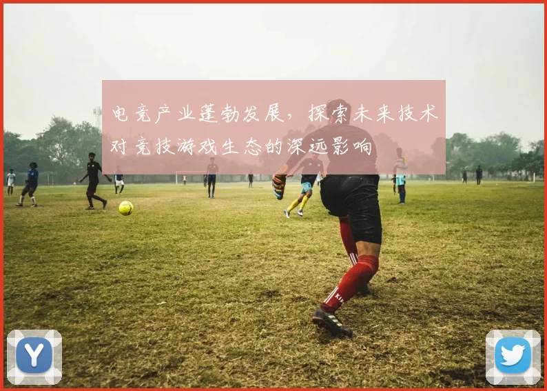 电竞产业蓬勃发展，探索未来技术对竞技游戏生态的深远影响